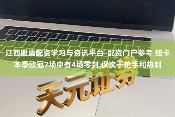 江西股票配资学习与资讯平台-配资门户参考 纽卡本季欧冠7场中有4场零封 仅次于枪手和热刺