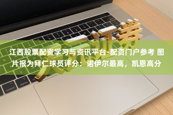 江西股票配资学习与资讯平台-配资门户参考 图片报为拜仁球员评分：诺伊尔最高，凯恩高分