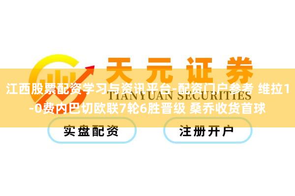 江西股票配资学习与资讯平台-配资门户参考 维拉1-0费内巴切欧联7轮6胜晋级 桑乔收货首球