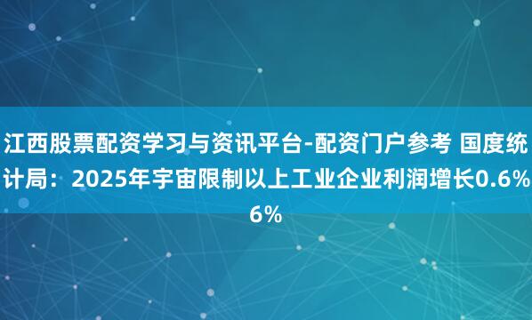 江西股票配资学习与资讯平台-配资门户参考 国度统计局：2025年宇宙限制以上工业企业利润增长0.6%