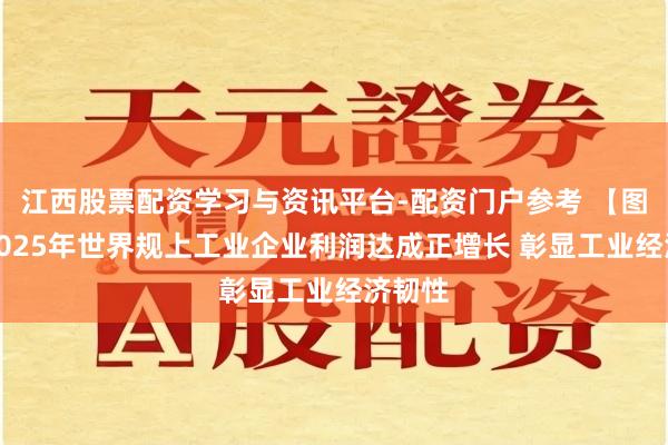 江西股票配资学习与资讯平台-配资门户参考 【图解】2025年世界规上工业企业利润达成正增长 彰显工业经济韧性