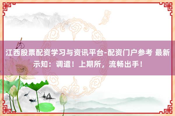 江西股票配资学习与资讯平台-配资门户参考 最新示知：调遣！上期所，流畅出手！