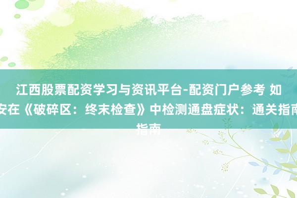 江西股票配资学习与资讯平台-配资门户参考 如安在《破碎区：终末检查》中检测通盘症状：通关指南