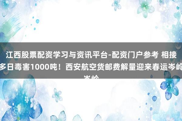 江西股票配资学习与资讯平台-配资门户参考 相接多日毒害1000吨！西安航空货邮费解量迎来春运岑岭