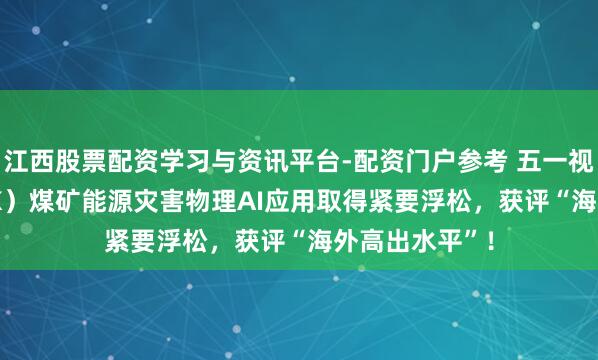 江西股票配资学习与资讯平台-配资门户参考 五一视界（6651.HK）煤矿能源灾害物理AI应用取得紧要浮松，获评“海外高出水平”！