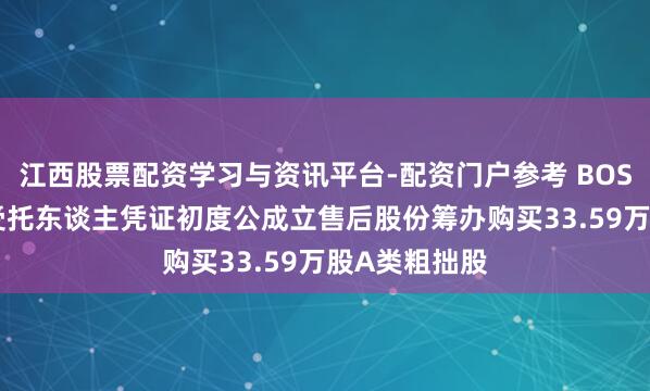 江西股票配资学习与资讯平台-配资门户参考 BOSS直聘-W：受托东谈主凭证初度公成立售后股份筹办购买33.59万股A类粗拙股