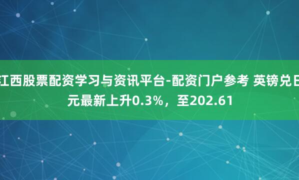 江西股票配资学习与资讯平台-配资门户参考 英镑兑日元最新上升0.3%，至202.61
