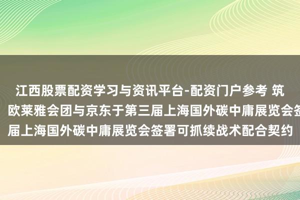 江西股票配资学习与资讯平台-配资门户参考 筑旅途、传爱心、育青才，欧莱雅会团与京东于第三届上海国外碳中庸展览会签署可抓续战术配合契约