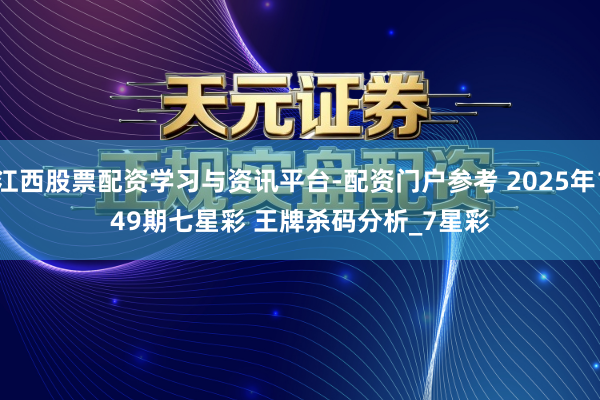 江西股票配资学习与资讯平台-配资门户参考 2025年149期七星彩 王牌杀码分析_7星彩